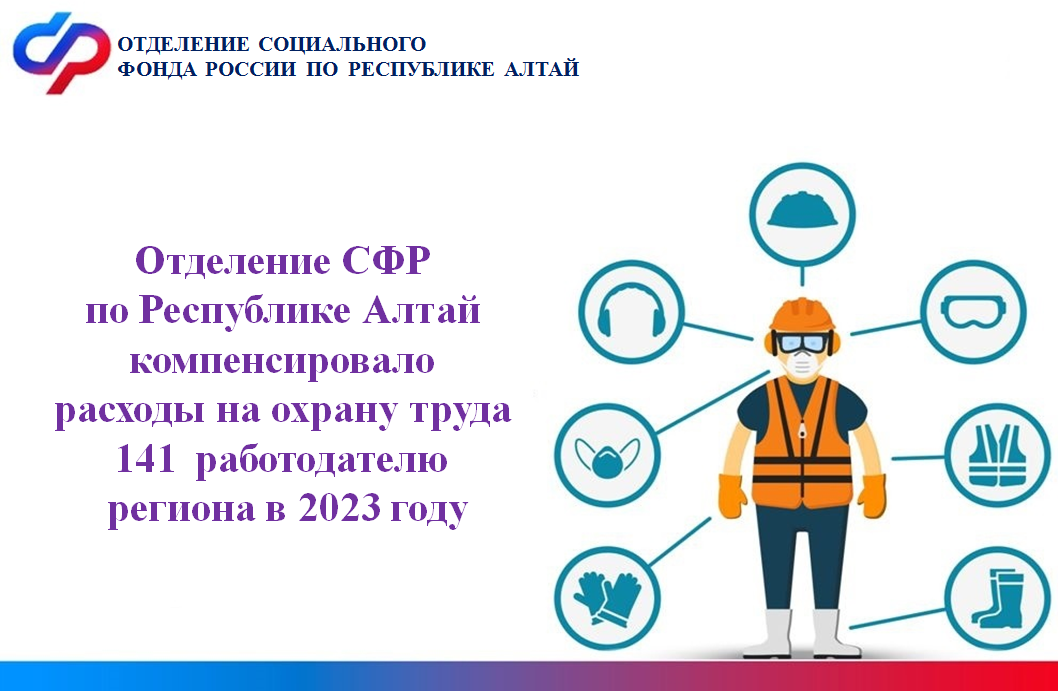 Отделение СФР по Республике Алтай компенсировало расходы на охрану труда 141  работодателю региона в 2023 году